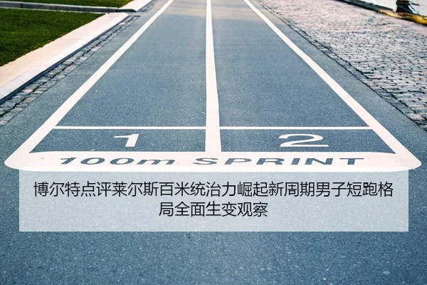 博尔特点评莱尔斯百米统治力崛起新周期男子短跑格局全面生变观察